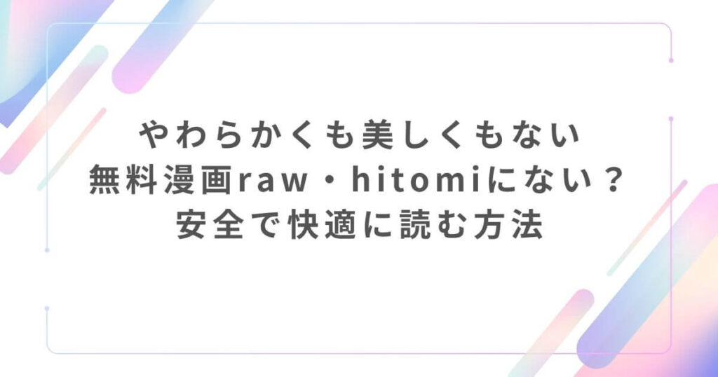 やわらかくも美しくもない無料漫画raw・hitomiにない？安全で快適に読む方法